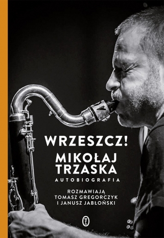 Mikołaj Trzaska, Tomasz Gregorczyk, Janusz Jabłoński-Wrzeszcz! Mikołaj Trzaska autobiografia